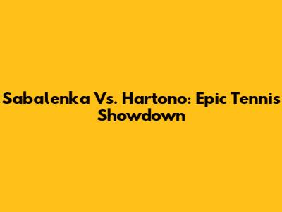 Sabalenka Vs. Hartono: Epic Tennis Showdown