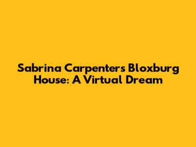 Sabrina Carpenter's Bloxburg House: A Virtual Dream