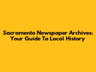 Sacramento Newspaper Archives: Your Guide To Local History