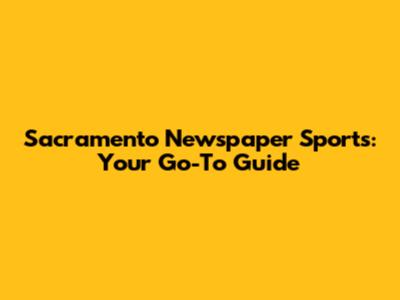 Sacramento Newspaper Sports: Your Go-To Guide