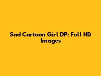 Sad Cartoon Girl DP: Full HD Images