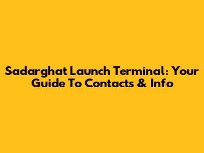 Sadarghat Launch Terminal: Your Guide To Contacts & Info