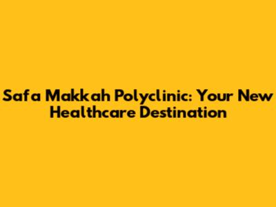 Safa Makkah Polyclinic: Your New Healthcare Destination