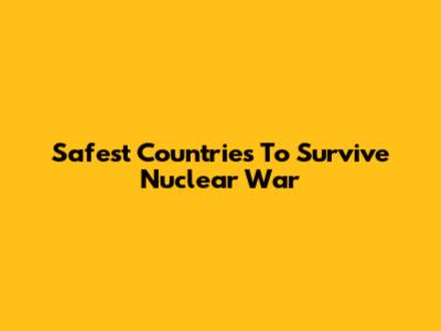 Safest Countries To Survive Nuclear War
