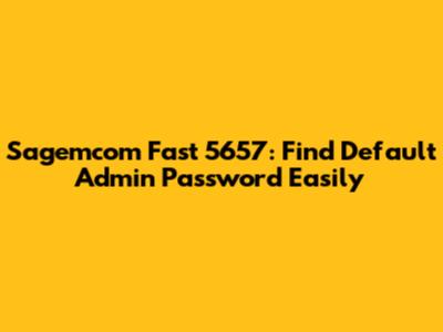 Sagemcom Fast 5657: Find Default Admin Password Easily
