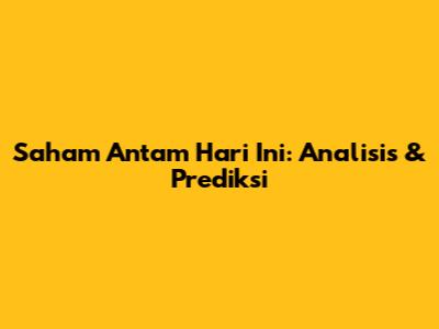 Saham Antam Hari Ini: Analisis & Prediksi
