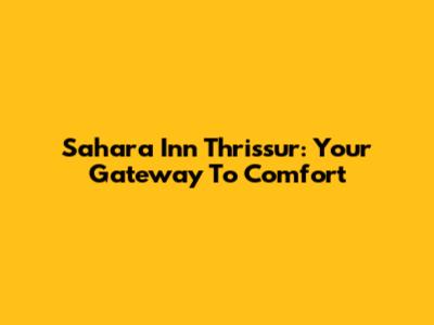 Sahara Inn Thrissur: Your Gateway To Comfort