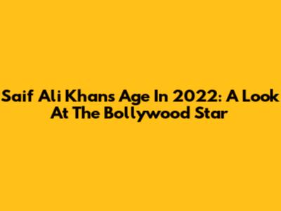 Saif Ali Khan's Age In 2022: A Look At The Bollywood Star