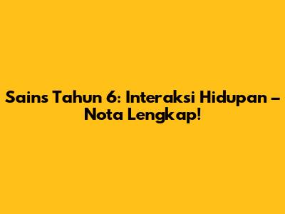 Sains Tahun 6: Interaksi Hidupan – Nota Lengkap!