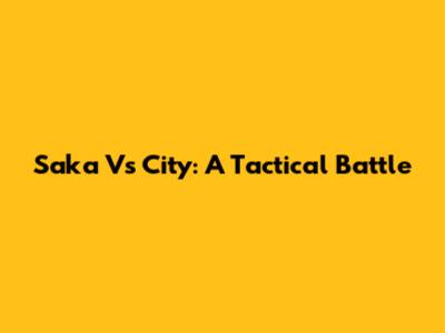 Saka Vs City: A Tactical Battle