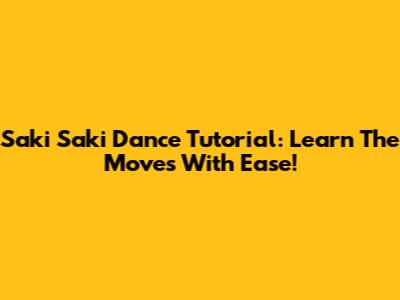 Saki Saki Dance Tutorial: Learn The Moves With Ease!