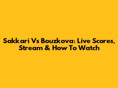 Sakkari Vs Bouzkova: Live Scores, Stream & How To Watch