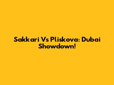 Sakkari Vs Pliskova: Dubai Showdown!