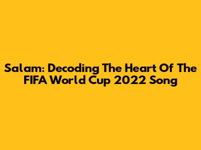 Salam: Decoding The Heart Of The FIFA World Cup 2022 Song