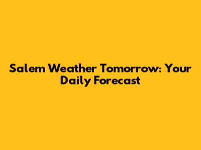 Salem Weather Tomorrow: Your Daily Forecast