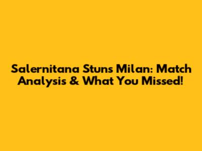 Salernitana Stuns Milan: Match Analysis & What You Missed!