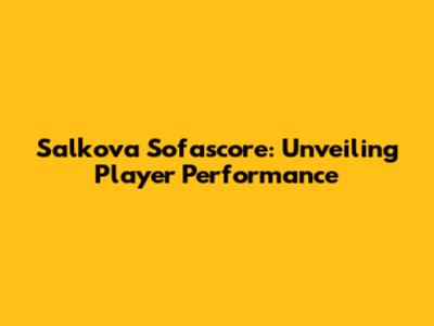 Salkova Sofascore: Unveiling Player Performance