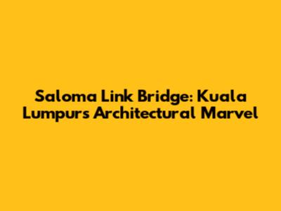 Saloma Link Bridge: Kuala Lumpur's Architectural Marvel