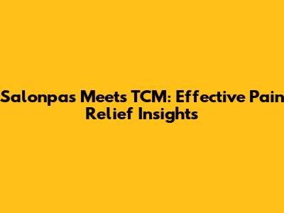 Salonpas Meets TCM: Effective Pain Relief Insights