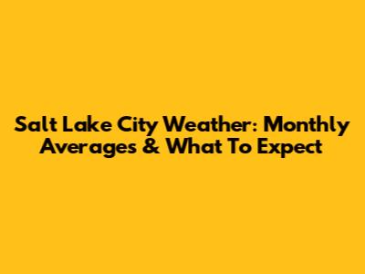 Salt Lake City Weather: Monthly Averages & What To Expect