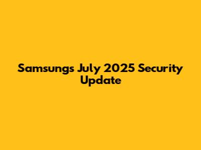 Samsung's July 2025 Security Update