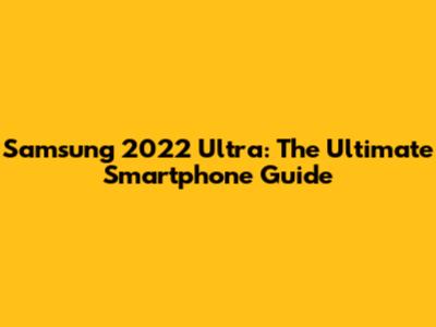 Samsung 2022 Ultra: The Ultimate Smartphone Guide
