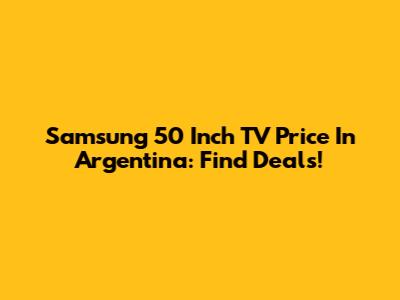 Samsung 50 Inch TV Price In Argentina: Find Deals!