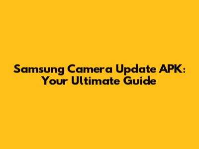 Samsung Camera Update APK: Your Ultimate Guide