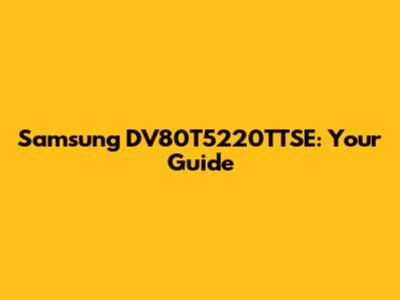 Samsung DV80T5220TTSE: Your Guide