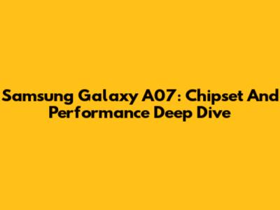 Samsung Galaxy A07: Chipset And Performance Deep Dive