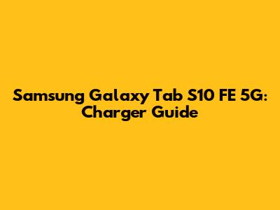 Samsung Galaxy Tab S10 FE 5G: Charger Guide