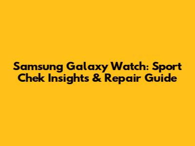 Samsung Galaxy Watch: Sport Chek Insights & Repair Guide