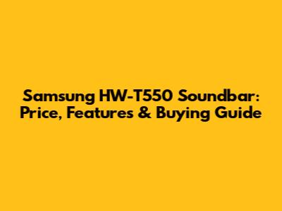 Samsung HW-T550 Soundbar: Price, Features & Buying Guide