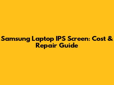 Samsung Laptop IPS Screen: Cost & Repair Guide
