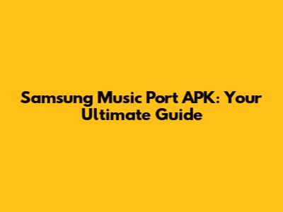 Samsung Music Port APK: Your Ultimate Guide