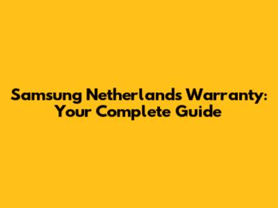 Samsung Netherlands Warranty: Your Complete Guide