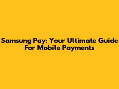 Samsung Pay: Your Ultimate Guide For Mobile Payments