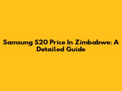 Samsung S20 Price In Zimbabwe: A Detailed Guide