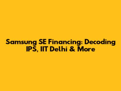 Samsung SE Financing: Decoding IPS, IIT Delhi & More