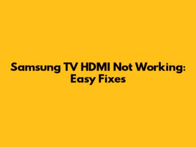 Samsung TV HDMI Not Working: Easy Fixes