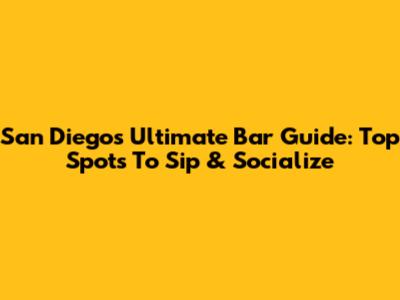San Diego's Ultimate Bar Guide: Top Spots To Sip & Socialize