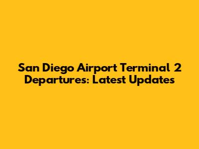 San Diego Airport Terminal 2 Departures: Latest Updates