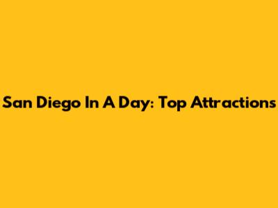San Diego In A Day: Top Attractions