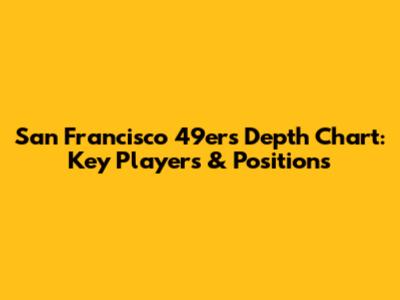 San Francisco 49ers Depth Chart: Key Players & Positions