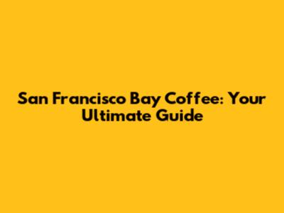 San Francisco Bay Coffee: Your Ultimate Guide