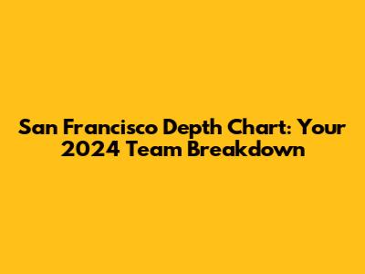 San Francisco Depth Chart: Your 2024 Team Breakdown