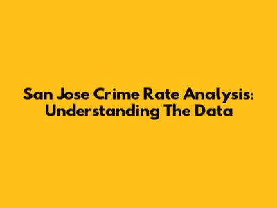 San Jose Crime Rate Analysis: Understanding The Data