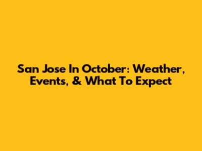 San Jose In October: Weather, Events, & What To Expect
