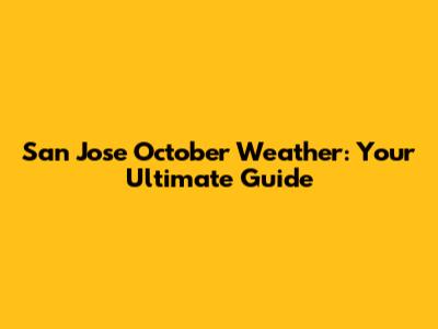 San Jose October Weather: Your Ultimate Guide