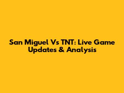 San Miguel Vs TNT: Live Game Updates & Analysis